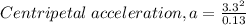 Centripetal \; acceleration, a = \frac {3.3^{2}}{0.13}