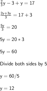 \sf \frac{2}{3} y - 3 + y = 17\\\\\frac{2y+3y}{3} = 17 + 3\\\\\frac{5y}{3} = 20\\\\5y = 20 * 3\\\\5y = 60\\\\Divide \ both \ sides \ by \ 5\\\\y = 60 / 5\\\\y = 12