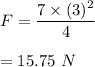 F=\dfrac{7\times (3)^2}{4}\\\\=15.75\ N