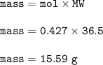 \tt mass=mol\times MW\\\\mass=0.427\times 36.5\\\\mass=15.59~g