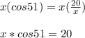 x(cos51)=x(\frac{20}{x})\\\\x*cos51=20