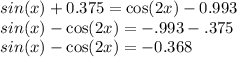 sin(x)  +  0.375 =  \cos(2x)  -  0.993 \\  sin(x)  -  \cos(2x)  =  - .993 - .375  \\ sin(x)  -  \cos(2x)  =  -0.368