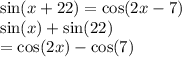  \sin(x + 22)  =  \cos(2x - 7)  \\  \sin(x)  +  \sin(22)   \\ =  \cos(2x)  -  \cos(7) 