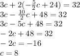 3c + 2(-\frac{5}{2}c + 24) = 32\\3c - \frac{10}{2}c + 48 = 32\\3c -5c + 48 = 32\\-2c + 48 = 32\\-2c = -16\\c = 8