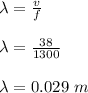 \lambda = \frac{v}{f} \\\\\lambda = \frac{38}{1300} \\\\\lambda = 0.029 \ m