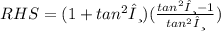 RHS =  (1 +   {tan}^{2} θ)( \frac{ {tan}^{2}θ - 1}{ {tan}^{2} θ} )