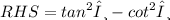 RHS =  {tan}^{2} θ -  {cot}^{2} θ