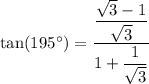 \tan (195^\circ)=\dfrac{\dfrac{\sqrt{3}-1}{\sqrt{3}}}{1+\dfrac{1}{\sqrt{3}}}