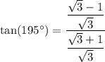 \tan (195^\circ)=\dfrac{\dfrac{\sqrt{3}-1}{\sqrt{3}}}{\dfrac{\sqrt{3}+1}{\sqrt{3}}}