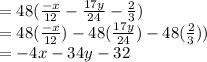 =48(\frac{-x}{12} -\frac{17y}{24}- \frac{2}{3})\\=48(\frac{-x}{12} )-48(\frac{17y}{24})-48(\frac{2}{3}))\\=-4x-34y-32