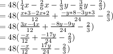 =48(\frac{1}{4}x-\frac{2}{6}x-\frac{1}{3}y-\frac{3}{8}y-\frac{2}{3})\\=48(\frac{x*3-2x*2}{12} +\frac{-y*8-3y*3}{24}- \frac{2}{3})\\=48(\frac{3x-4x}{12} +\frac{-8y-9y}{24}- \frac{2}{3})\\=48(\frac{-x}{12} +\frac{-17y}{24}- \frac{2}{3})\\=48(\frac{-x}{12} -\frac{17y}{24}- \frac{2}{3})