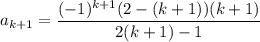 a_{k+1}=\dfrac{(-1)^{k+1}(2-(k+1))(k+1)}{2(k+1)-1}