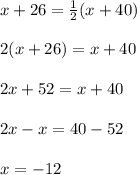 x + 26 =  \frac{1}{2} (x + 40) \\  \\ 2(x + 26) =x + 40 \\  \\ 2x + 52 = x + 40 \\  \\ 2x - x = 40 - 52 \\  \\ x =  - 12