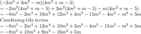 (-2m^3+3m^2-m)(4m^2+m-5)\\=-2m^3(4m^2+m-5)+3m^2(4m^2+m-5)-m(4m^2+m-5)\\=-8m^5-2m^4+10m^3+12m^4+3m^3-15m^2-4m^3-m^2+5m\\Combining\:like\:terms\\=-8m^5-2m^4+12m^4+10m^3+3m^3-4m^3-15m^2-m^2+5m\\=-8m^5+10m^4+9m^3-16m^2+5m\\