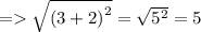 =    \sqrt{ {(3 + 2)}^{2} }  =  \sqrt{ {5}^{2} }  = 5