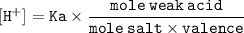 \tt \displaystyle [H^+]=Ka\times\frac{mole\:weak\:acid}{mole\:salt\times valence}