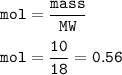 \tt mol=\dfrac{mass}{MW}\\\\mol=\dfrac{10}{18}=0.56