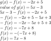 g(x) - f(x) = -2x + 5\\\Put\:value\:of\:g(x) = 5x -3\\5x-3-f(x)=-2x+5\\-f(x)=-2x+5-5x+3\\-f(x)=-2x-5x+5+3\\-f(x)=-7x+8\\f(x)=-(-7x+8)\\f(x)=7x-8\\