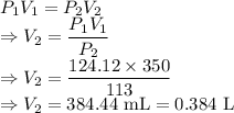 P_1V_1=P_2V_2\\\Rightarrow V_2=\dfrac{P_1V_1}{P_2}\\\Rightarrow V_2=\dfrac{124.12\times 350}{113}\\\Rightarrow V_2=384.44\ \text{mL}=0.384\ \text{L}
