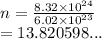 n =  \frac{8.32 \times  {10}^{24} }{6.02 \times  {10}^{23} }  \\  = 13.820598...