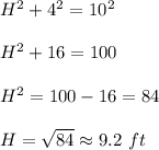 H^2+4^2=10^2\\\\H^2+16=100\\\\H^2=100-16=84\\\\H=\sqrt{84}\approx9.2\ ft