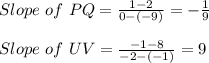 Slope\ of\ PQ=\frac{1-2}{0-(-9)}=-\frac{1}{9}  \\\\Slope\ of\ UV=\frac{-1-8}{-2-(-1)}=9