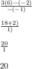 \frac{3(6)-(-2)}{-(-1)} \\\\\frac{18 + 2)}{1)} \\\\\frac{20}{1} \\\\20