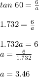 tan\ 60=\frac{6}{a} \\\\1.732=\frac{6}{a}\\\\1.732a=6\\a=\frac{6}{1.732}\\\\a=3.46\\
