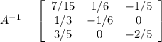 A^{-1}=\left[\begin{array}{ccc}7/15&1/6&-1/5\\1/3&-1/6&0\\3/5&0&-2/5\end{array}\right]  \\