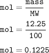 \tt mol=\dfrac{mass}{MW}\\\\mol=\dfrac{12.25}{100}\\\\mol=0.1225