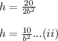 h=\frac {20}{2b^2} \\\\h= \frac {10}{b^2} ...(ii)