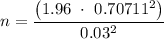 n =\dfrac{\left(1.96\ \cdot\ 0.70711^{2}\right)}{0.03^{2}}