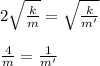2 \sqrt{\frac{k}{m}} = \sqrt{\frac{k}{m'}}\\\\ \frac{4}{m} = \frac{1}{m'}