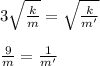 3\sqrt{\frac{k}{m}} = \sqrt{\frac{k}{m'}}\\\\ \frac{9}{m} = \frac{1}{m'}