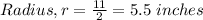 Radius, r = \frac {11}{2} = 5.5 \; inches