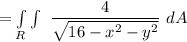 =  \int \limits _R\int  \ \dfrac{4}{\sqrt{ 16-x^2 -y^2} } \ dA