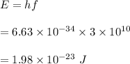 E=hf\\\\=6.63\times 10^{-34}\times 3\times 10^{10}\\\\=1.98\times 10^{-23}\ J
