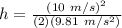 h = \frac{(10\ m/s)^2}{(2)(9.81\ m/s^2)}\\\\