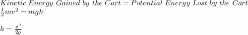 Kinetic\ Energy\ Gained\ by\ the\ Cart = Potential\ Energy\ Lost\ by\ the\ Cart\\\frac{1}{2}mv^2 = mgh\\\\h = \frac{v^2}{2g}