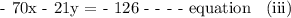 \text{ - 70x - 21y =  - 126 -  -  -  - equation \: (iii)}