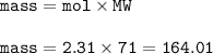 \tt mass=mol\times MW\\\\mass=2.31\times 71=164.01