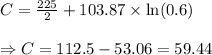 C=\frac{225}{2} + 103.87 \times \ln(0.6) \\\\\Rightarrow C=112.5-53.06=59.44