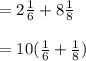 = 2\frac{1}{6} + 8\frac{1}{8}\\\\= 10 (\frac{1}{6}  + \frac{1}{8} )\\