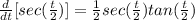\frac{d}{dt} [sec(\frac{t}{2} )] = \frac{1}{2} sec(\frac{t}{2} )tan(\frac{t}{2} )