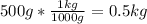 500 g* \frac{1 kg}{1000g}  = 0.5kg