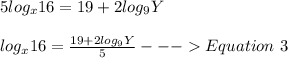 5log_x16=19+2log_9Y\\\\log_x16=\frac{19+2log_9Y}{5} ---Equation\ 3