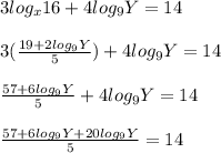 3log_x16+4log_9Y=14\\\\3(\frac{19+2log_9Y}{5})+4log_9Y=14 \\\\\frac{57+6log_9Y}{5}+4log_9Y=14\\\\\frac{57+6log_9Y+20log_9Y}{5} =14