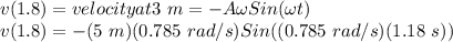 v(1.8) = velocity at 3\ m = -A\omega Sin(\omega t)\\v(1.8) = -(5\ m)(0.785\ rad/s)Sin((0.785\ rad/s)(1.18\ s))\\