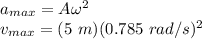 a_{max} = A\omega^2\\v_{max} = (5\ m)(0.785\ rad/s)^2\\