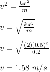 v^2= \frac{kx^2}{m} \\\\v= \sqrt{\frac{kx^2}{m}} \\\\v = \sqrt{\frac{(2)(0.5)^2}{0.2}} \\\\v = 1.58 \ m/s